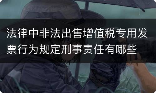 法律中非法出售增值税专用发票行为规定刑事责任有哪些