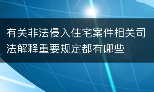 有关非法侵入住宅案件相关司法解释重要规定都有哪些