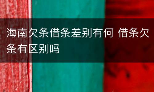 海南欠条借条差别有何 借条欠条有区别吗