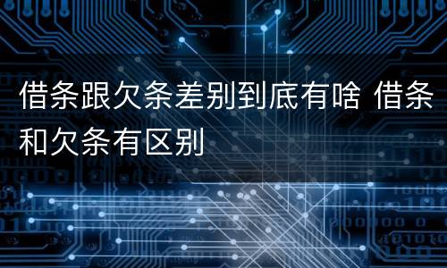借条跟欠条差别到底有啥 借条和欠条有区别