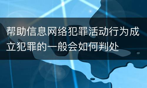 帮助信息网络犯罪活动行为成立犯罪的一般会如何判处