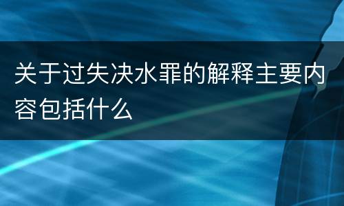 关于过失决水罪的解释主要内容包括什么