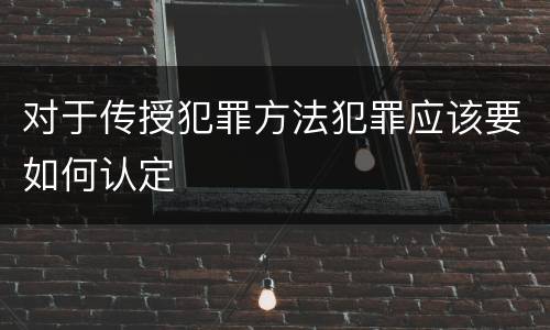 对于传授犯罪方法犯罪应该要如何认定