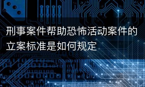 刑事案件帮助恐怖活动案件的立案标准是如何规定