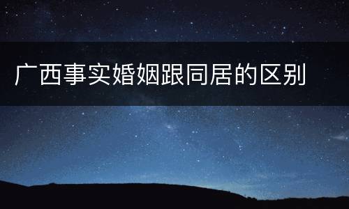 广西事实婚姻跟同居的区别