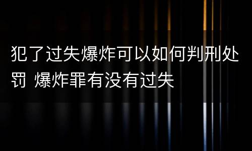 犯了过失爆炸可以如何判刑处罚 爆炸罪有没有过失