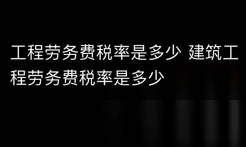 工程劳务费税率是多少 建筑工程劳务费税率是多少