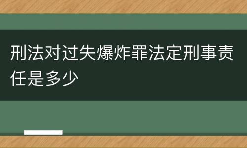 刑法对过失爆炸罪法定刑事责任是多少
