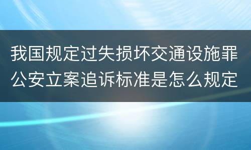 我国规定过失损坏交通设施罪公安立案追诉标准是怎么规定