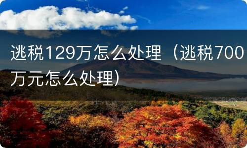 逃税129万怎么处理（逃税700万元怎么处理）
