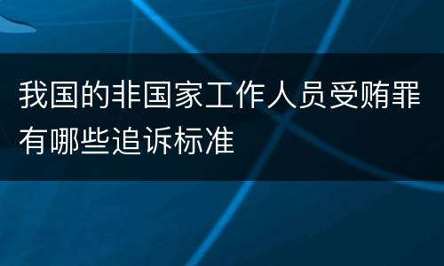 我国的非国家工作人员受贿罪有哪些追诉标准