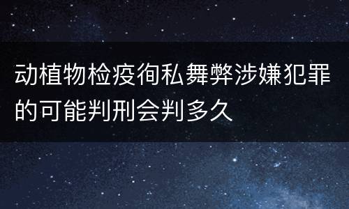 动植物检疫徇私舞弊涉嫌犯罪的可能判刑会判多久