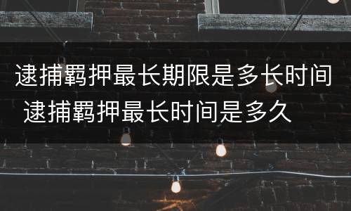 逮捕羁押最长期限是多长时间 逮捕羁押最长时间是多久