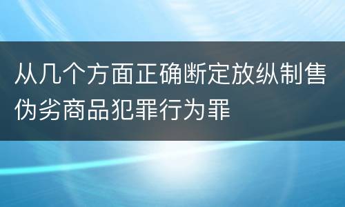 从几个方面正确断定放纵制售伪劣商品犯罪行为罪