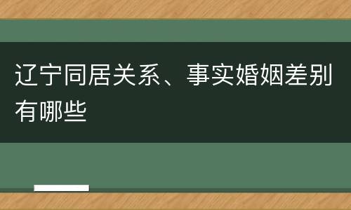 辽宁同居关系、事实婚姻差别有哪些