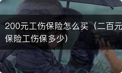 200元工伤保险怎么买（二百元保险工伤保多少）