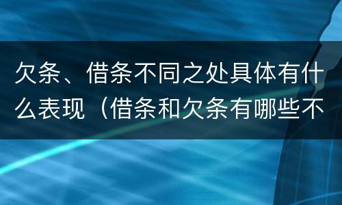 欠条、借条不同之处具体有什么表现（借条和欠条有哪些不同之处）