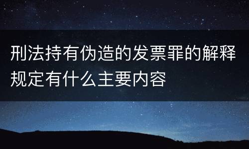 刑法持有伪造的发票罪的解释规定有什么主要内容