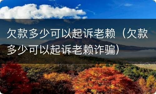 欠款多少可以起诉老赖（欠款多少可以起诉老赖诈骗）