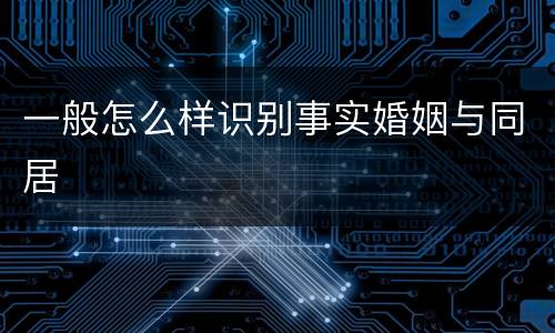 一般怎么样识别事实婚姻与同居