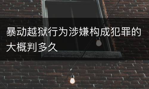 暴动越狱行为涉嫌构成犯罪的大概判多久