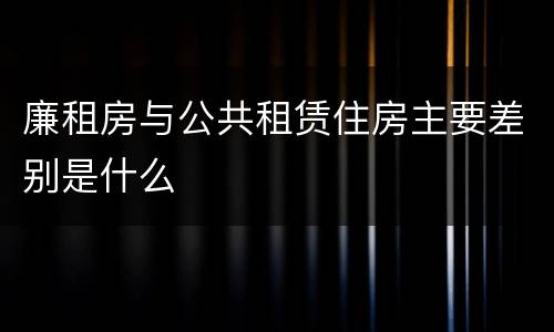廉租房与公共租赁住房主要差别是什么