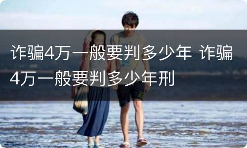 诈骗4万一般要判多少年 诈骗4万一般要判多少年刑