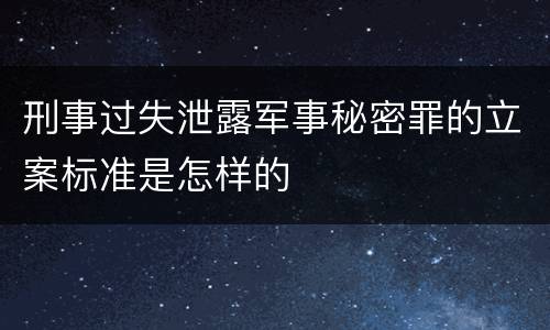 刑事过失泄露军事秘密罪的立案标准是怎样的