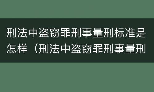 刑法中盗窃罪刑事量刑标准是怎样（刑法中盗窃罪刑事量刑标准是怎样定义的）