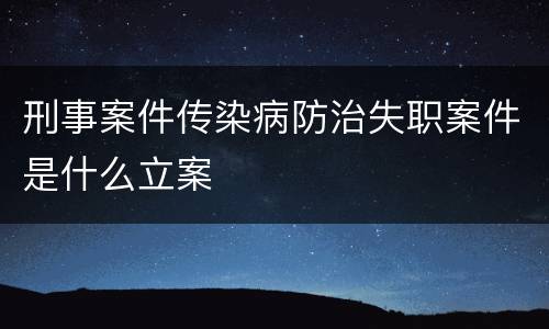 刑事案件传染病防治失职案件是什么立案