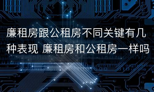 廉租房跟公租房不同关键有几种表现 廉租房和公租房一样吗?