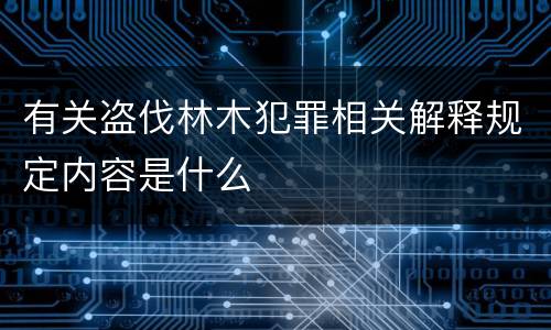 有关盗伐林木犯罪相关解释规定内容是什么