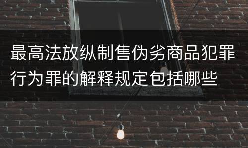 最高法放纵制售伪劣商品犯罪行为罪的解释规定包括哪些