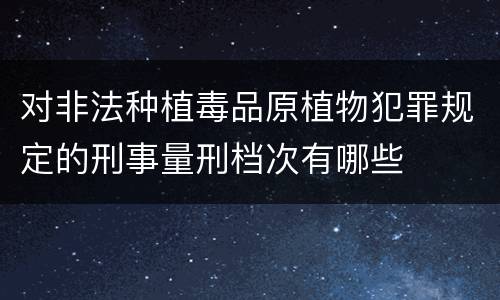 对非法种植毒品原植物犯罪规定的刑事量刑档次有哪些