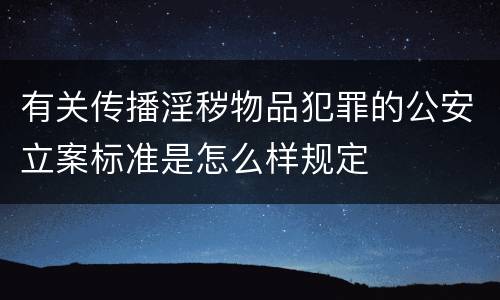 有关传播淫秽物品犯罪的公安立案标准是怎么样规定