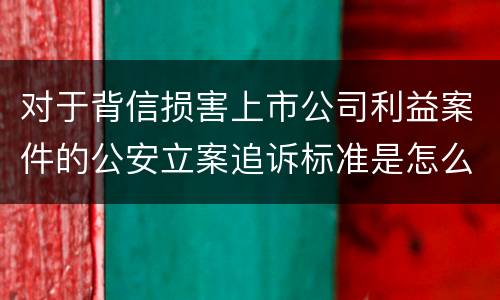 对于背信损害上市公司利益案件的公安立案追诉标准是怎么规定