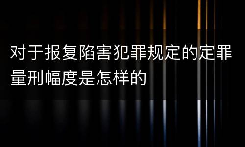 对于报复陷害犯罪规定的定罪量刑幅度是怎样的