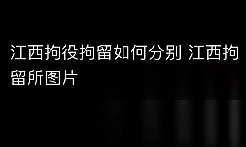 江西拘役拘留如何分别 江西拘留所图片