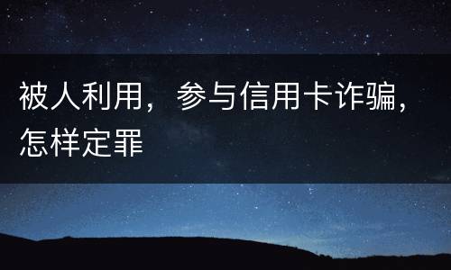 被人利用，参与信用卡诈骗，怎样定罪