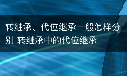 转继承、代位继承一般怎样分别 转继承中的代位继承