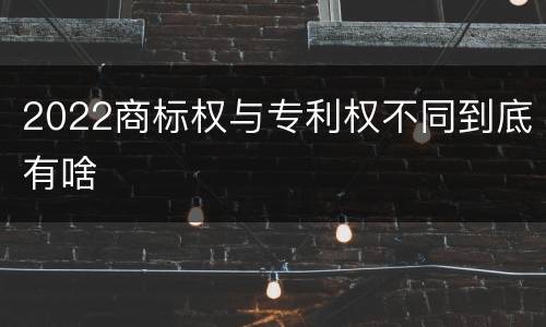 2022商标权与专利权不同到底有啥