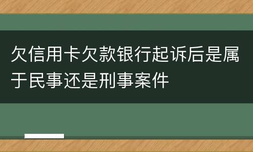 欠信用卡欠款银行起诉后是属于民事还是刑事案件