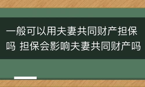 一般可以用夫妻共同财产担保吗 担保会影响夫妻共同财产吗