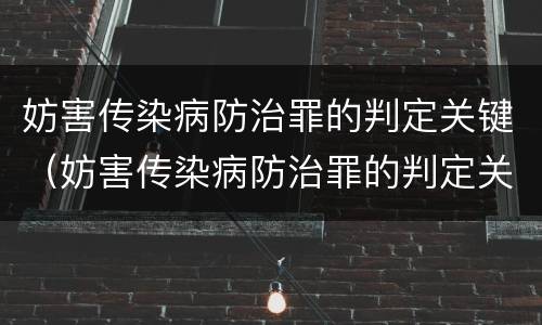 妨害传染病防治罪的判定关键（妨害传染病防治罪的判定关键是）