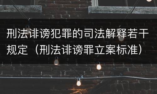 刑法诽谤犯罪的司法解释若干规定（刑法诽谤罪立案标准）
