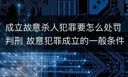 成立故意杀人犯罪要怎么处罚判刑 故意犯罪成立的一般条件