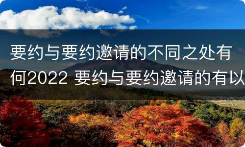 要约与要约邀请的不同之处有何2022 要约与要约邀请的有以下区别