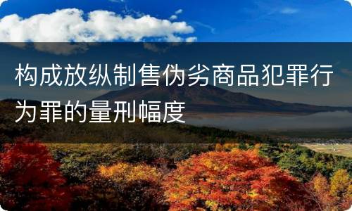 构成放纵制售伪劣商品犯罪行为罪的量刑幅度