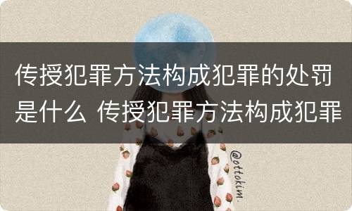 传授犯罪方法构成犯罪的处罚是什么 传授犯罪方法构成犯罪的处罚是什么行为