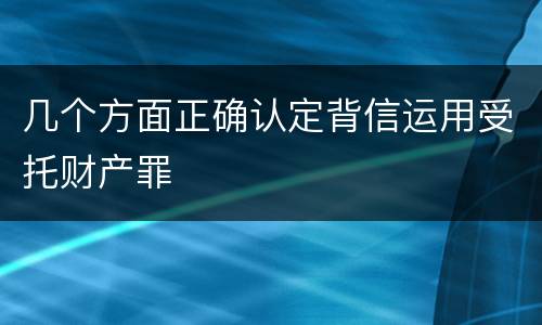 几个方面正确认定背信运用受托财产罪